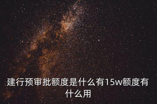 預審批信用卡分期額度是什么意思，建行預審批額度是什么有15w額度有什么用