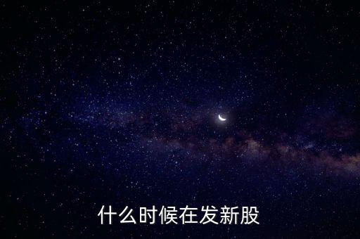 什么時候在發(fā)新股