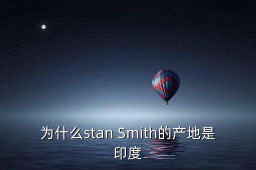 nano為什么在印度出產(chǎn)，為什么stan Smith的產(chǎn)地是印度