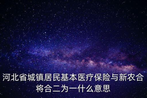 河北省城鎮(zhèn)居民基本醫(yī)療保險與新農合將合二為一什么意思