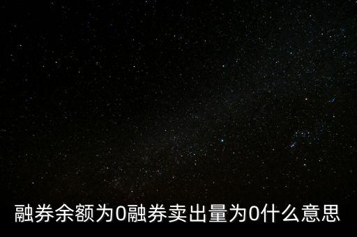 為什么融券余額是零，融券余額為0是甚么意思