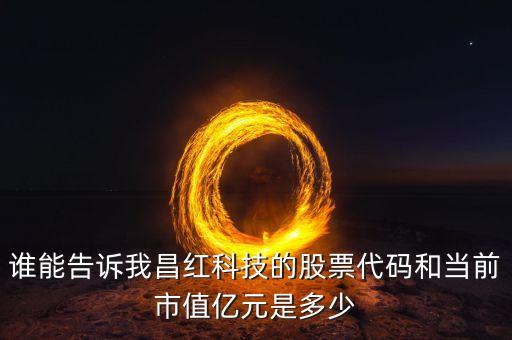 誰能告訴我昌紅科技的股票代碼和當前市值億元是多少