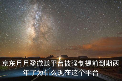京東月月盈微賺平臺被強制提前到期兩年了為什么現(xiàn)在這個平臺