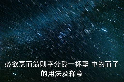必欲烹而翁則幸分我一杯羹 中的而子的用法及釋意