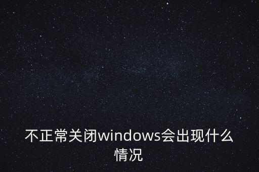 機會窗口在什么情況下會關(guān)閉，不正常關(guān)閉windows會出現(xiàn)什么情況