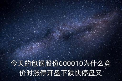 今天的包鋼股份600010為什么競價(jià)時(shí)漲停開盤下跌快停盤又