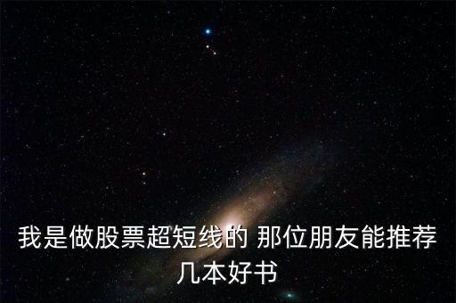 我是做股票超短線的 那位朋友能推薦幾本好書(shū)