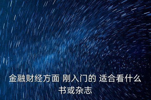 金融財經(jīng)方面 剛?cè)腴T的 適合看什么書或雜志