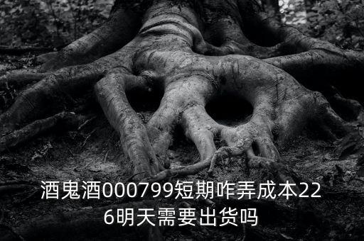 000799酒鬼酒什么時間復(fù)牌，酒鬼酒000799短期咋弄成本226明天需要出貨嗎