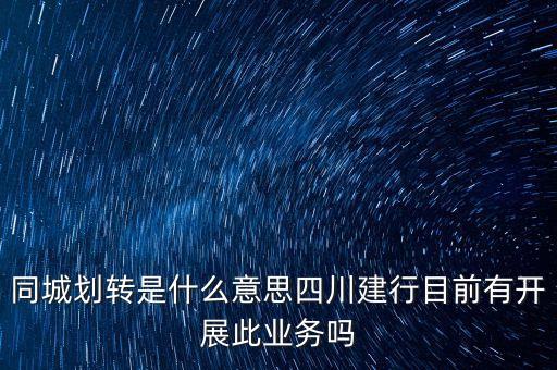 同城劃轉是什么意思四川建行目前有開展此業(yè)務嗎