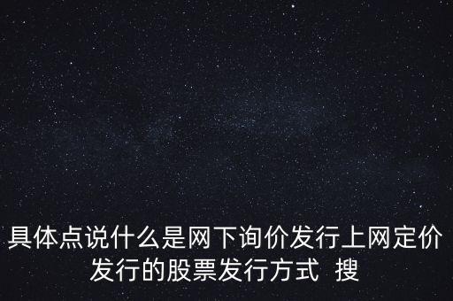 什么是新股網(wǎng)下詢價，具體點說什么是網(wǎng)下詢價發(fā)行上網(wǎng)定價發(fā)行的股票發(fā)行方式  搜