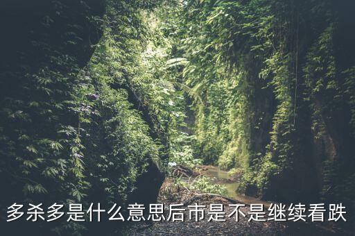 什么叫多殺多，多殺多是什么意思后市是不是繼續(xù)看跌