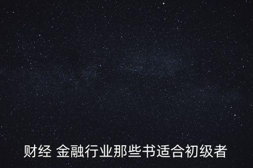 有什么金融財(cái)經(jīng)方面的入門(mén)級(jí)書(shū)籍，財(cái)經(jīng) 金融行業(yè)那些書(shū)適合初級(jí)者