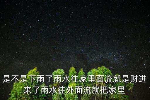 是不是下雨了雨水往家里面流就是財進來了雨水往外面流就把家里
