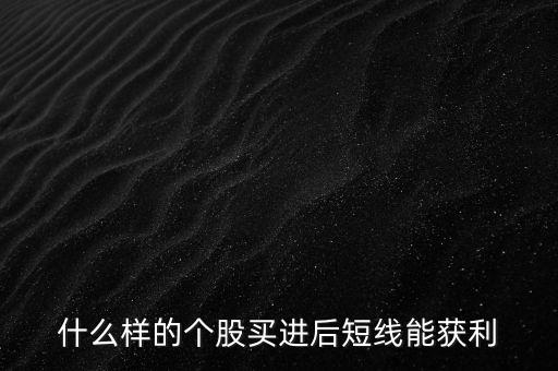 什么樣的個(gè)股買(mǎi)進(jìn)后短線(xiàn)能獲利