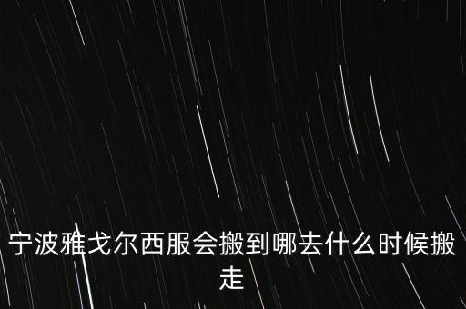 寧波雅戈爾西服會搬到哪去什么時候搬走