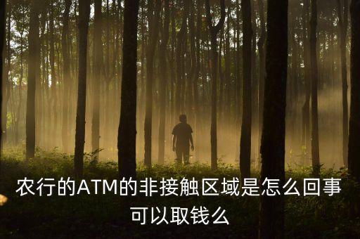 農(nóng)行的ATM的非接觸區(qū)域是怎么回事可以取錢么