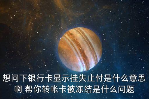 想問下銀行卡顯示掛失止付是什么意思啊 幫你轉帳卡被凍結是什么問題