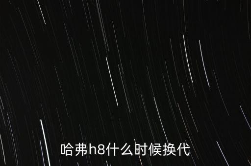 哈弗h8什么時候換代