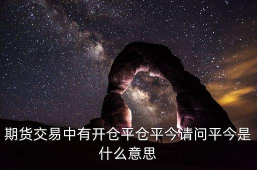 期貨里平今是什么意思，期貨交易中有開(kāi)倉(cāng)平倉(cāng)平今請(qǐng)問(wèn)平今是什么意思