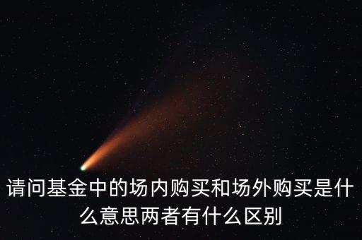 請(qǐng)問(wèn)基金中的場(chǎng)內(nèi)購(gòu)買和場(chǎng)外購(gòu)買是什么意思兩者有什么區(qū)別