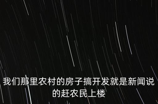 我們那里農(nóng)村的房子搞開發(fā)就是新聞?wù)f的趕農(nóng)民上樓