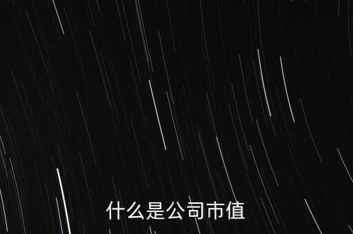 小市值公司是指什么，什么是小市值股票