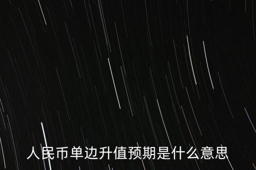人民幣單邊升值預(yù)期是什么意思