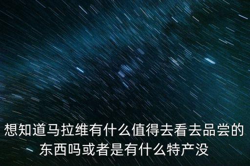 想知道馬拉維有什么值得去看去品嘗的東西嗎或者是有什么特產(chǎn)沒