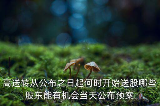 高送轉(zhuǎn)從公布之日起何時(shí)開始送股哪些股東能有機(jī)會(huì)當(dāng)天公布預(yù)案