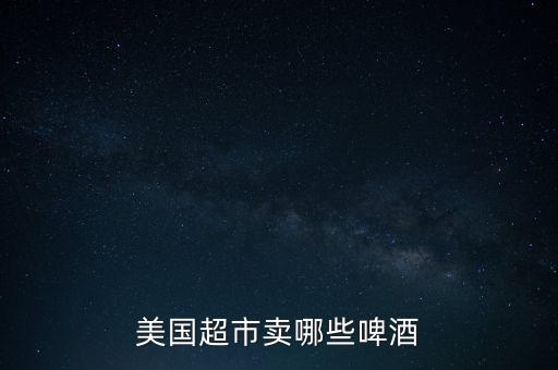 美國超市賣哪些啤酒