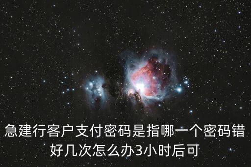 建行e付卡密碼是什么，急建行客戶支付密碼是指哪一個(gè)密碼錯(cuò)好幾次怎么辦3小時(shí)后可