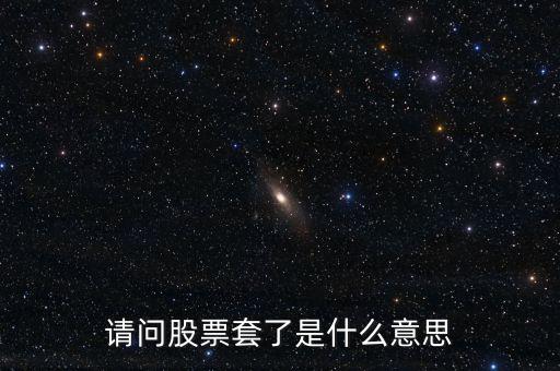 請(qǐng)問股票套了是什么意思