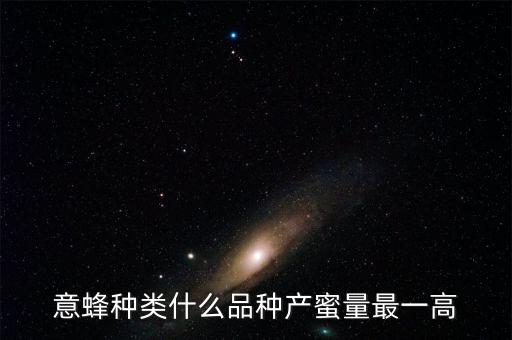 意蜂種類什么品種產(chǎn)蜜量最一高