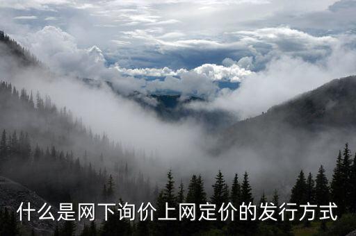 什么是網(wǎng)下詢價(jià)上網(wǎng)定價(jià)的發(fā)行方式