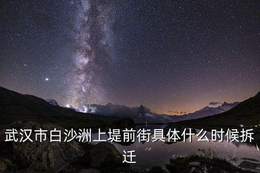 武漢市白沙洲上堤前街具體什么時候拆遷