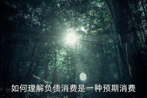 什么是消費預(yù)期，如何理解負(fù)債消費是一種預(yù)期消費的答案