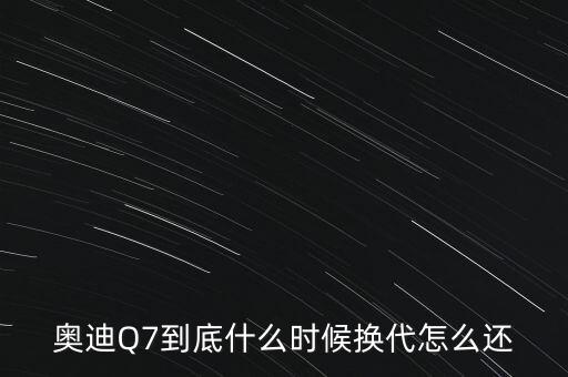 奧迪Q7到底什么時(shí)候換代怎么還