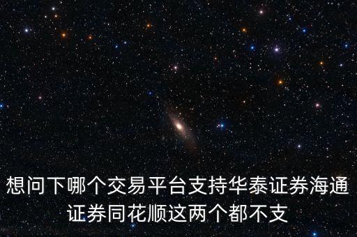 想問下哪個(gè)交易平臺(tái)支持華泰證券海通證券同花順這兩個(gè)都不支