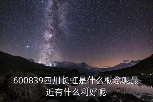 600839四川長虹是什么概念呢最近有什么利好呢