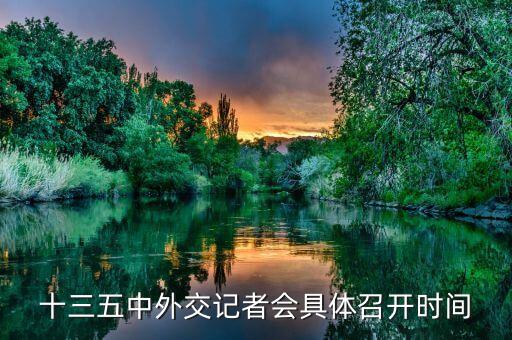 北京十三五會議什么時(shí)候開，十三五中外交記者會具體召開時(shí)間