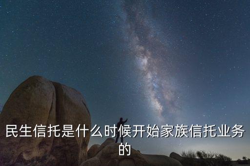 民生信托是什么時(shí)候開(kāi)始家族信托業(yè)務(wù)的