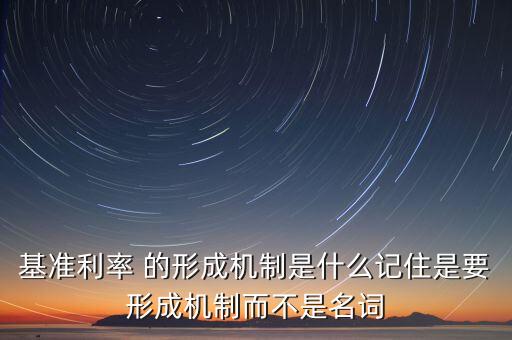 基準(zhǔn)利率 的形成機(jī)制是什么記住是要形成機(jī)制而不是名詞