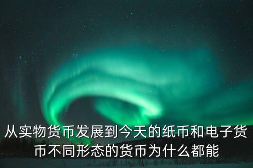 從實(shí)物貨幣發(fā)展到今天的紙幣和電子貨幣不同形態(tài)的貨幣為什么都能