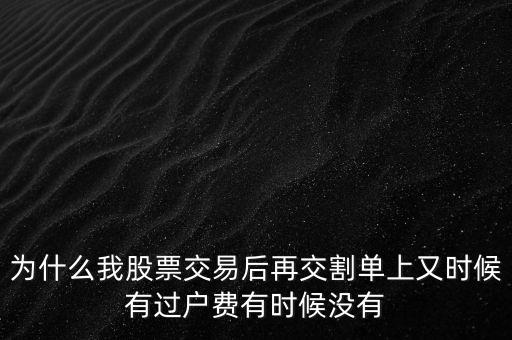 為什么我股票交易后再交割單上又時候有過戶費有時候沒有