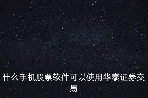 什么手機(jī)股票軟件可以使用華泰證券交易