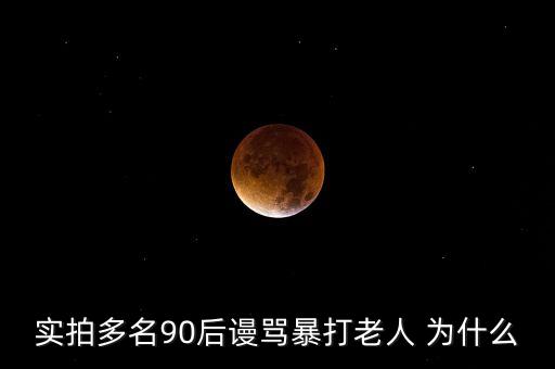 小伙羞辱暴打老太為什么，實(shí)拍多名90后謾罵暴打老人 為什么