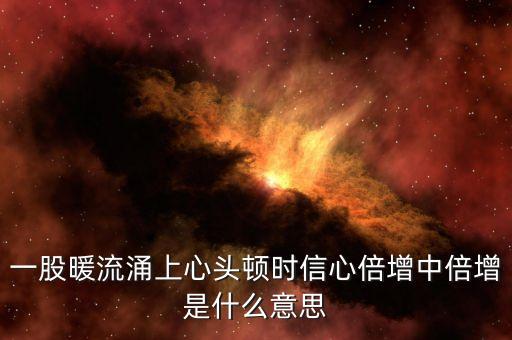 一股暖流涌上心頭頓時(shí)信心倍增中倍增是什么意思