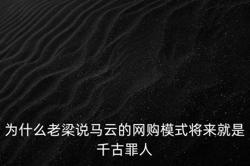 為什么老梁說馬云的網(wǎng)購模式將來就是千古罪人