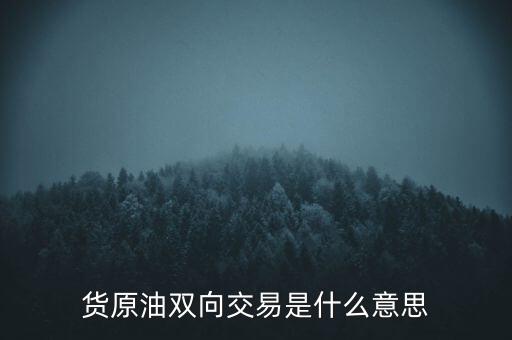 炒原油雙向什么意思，貨原油雙向交易是什么意思